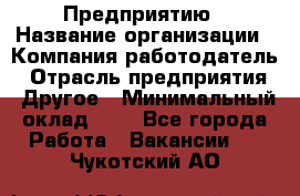 Предприятию › Название организации ­ Компания-работодатель › Отрасль предприятия ­ Другое › Минимальный оклад ­ 1 - Все города Работа » Вакансии   . Чукотский АО